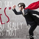 How to Say “Yes” to What Really Matters Most