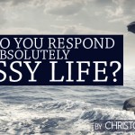 How Do You Respond to an Absolutely Messy Life?